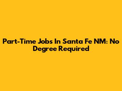 Part-Time Jobs In Santa Fe NM: No Degree Required