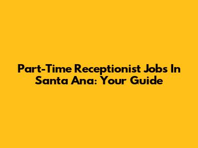 Part-Time Receptionist Jobs In Santa Ana: Your Guide