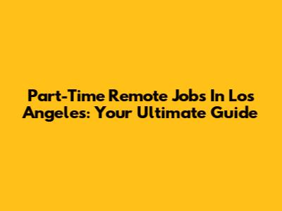 Part-Time Remote Jobs In Los Angeles: Your Ultimate Guide