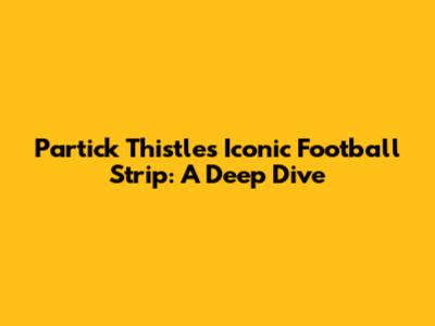 Partick Thistle's Iconic Football Strip: A Deep Dive