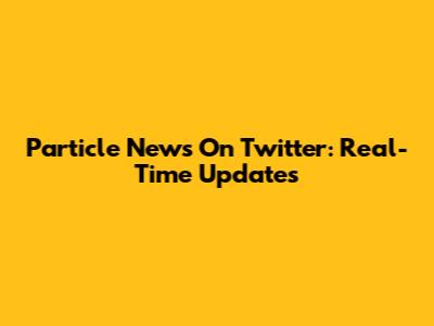 Particle News On Twitter: Real-Time Updates