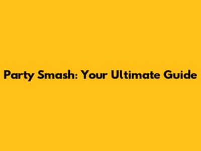 Party Smash: Your Ultimate Guide
