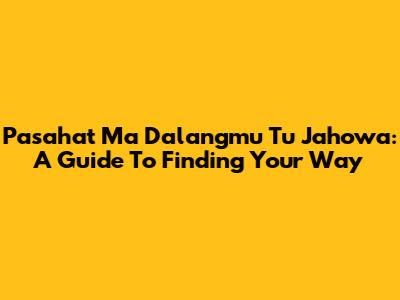 Pasahat Ma Dalangmu Tu Jahowa: A Guide To Finding Your Way