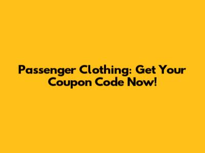 Passenger Clothing: Get Your Coupon Code Now!
