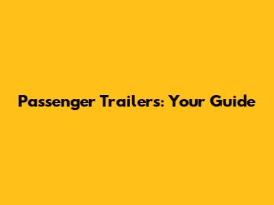 Passenger Trailers: Your Guide