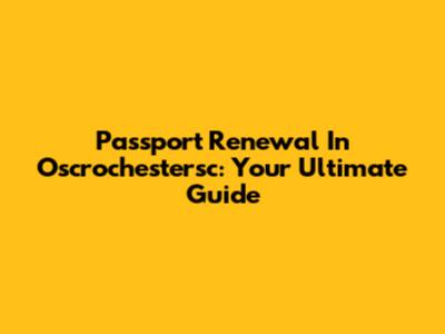 Passport Renewal In Oscrochestersc: Your Ultimate Guide