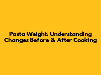 Pasta Weight: Understanding Changes Before & After Cooking