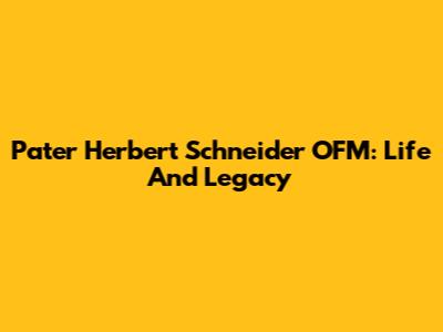 Pater Herbert Schneider OFM: Life And Legacy