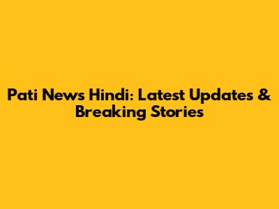 Pati News Hindi: Latest Updates & Breaking Stories