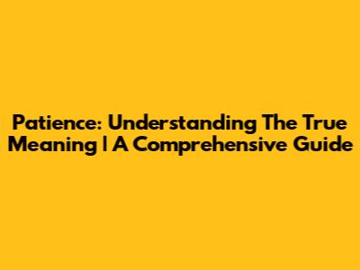 Patience: Understanding The True Meaning | A Comprehensive Guide