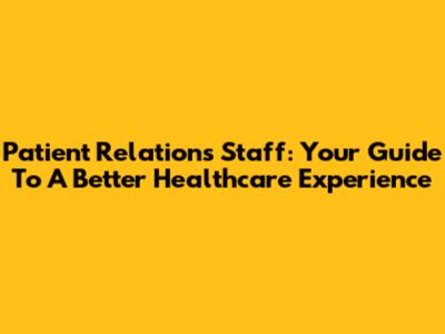 Patient Relations Staff: Your Guide To A Better Healthcare Experience