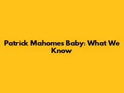Patrick Mahomes' Baby: What We Know