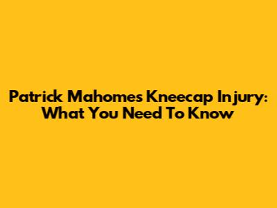 Patrick Mahomes' Kneecap Injury: What You Need To Know