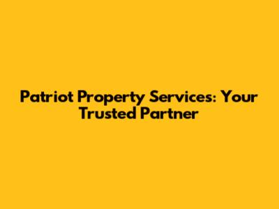 Patriot Property Services: Your Trusted Partner
