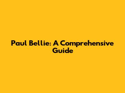 Paul Bellie: A Comprehensive Guide
