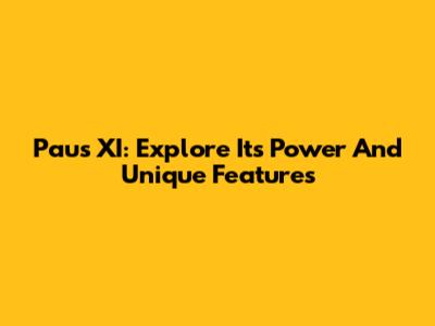 Paus XI: Explore Its Power And Unique Features