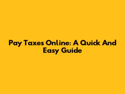 Pay Taxes Online: A Quick And Easy Guide