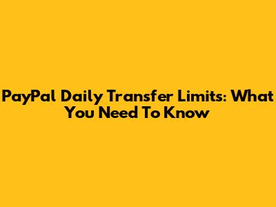 PayPal Daily Transfer Limits: What You Need To Know