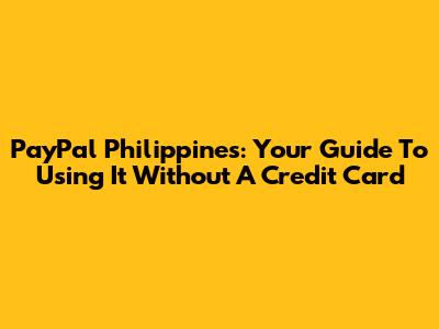 PayPal Philippines: Your Guide To Using It Without A Credit Card