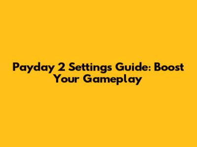 Payday 2 Settings Guide: Boost Your Gameplay