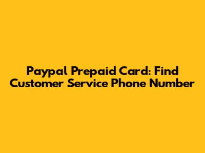 Paypal Prepaid Card: Find Customer Service Phone Number
