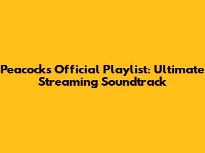Peacock's Official Playlist: Ultimate Streaming Soundtrack