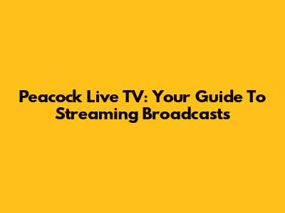 Peacock Live TV: Your Guide To Streaming Broadcasts