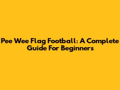 Pee Wee Flag Football: A Complete Guide For Beginners