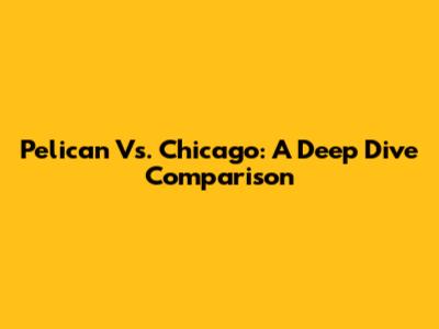 Pelican Vs. Chicago: A Deep Dive Comparison