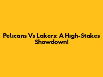 Pelicans Vs Lakers: A High-Stakes Showdown!