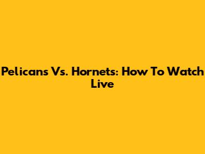 Pelicans Vs. Hornets: How To Watch Live