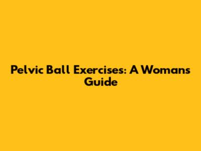 Pelvic Ball Exercises: A Woman's Guide