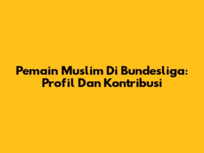 Pemain Muslim Di Bundesliga: Profil Dan Kontribusi