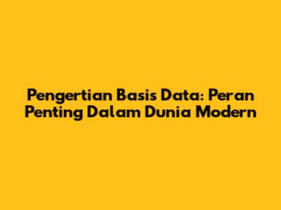 Pengertian Basis Data: Peran Penting Dalam Dunia Modern