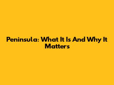 Peninsula: What It Is And Why It Matters
