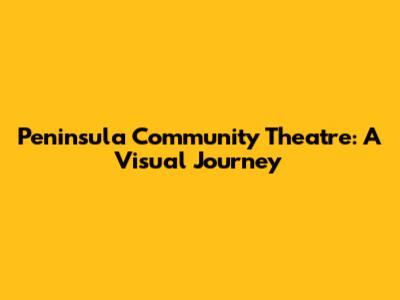 Peninsula Community Theatre: A Visual Journey