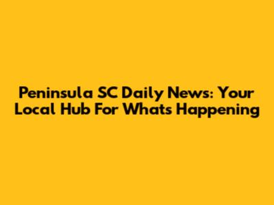 Peninsula SC Daily News: Your Local Hub For What's Happening