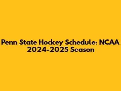 Penn State Hockey Schedule: NCAA 2024-2025 Season