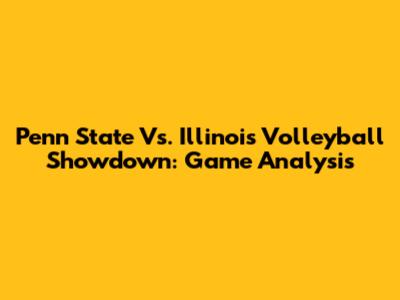 Penn State Vs. Illinois Volleyball Showdown: Game Analysis