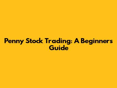 Penny Stock Trading: A Beginner's Guide