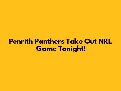 Penrith Panthers Take Out NRL Game Tonight!