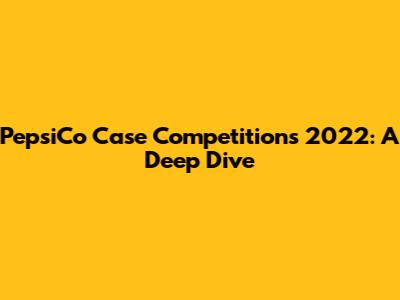 PepsiCo Case Competitions 2022: A Deep Dive