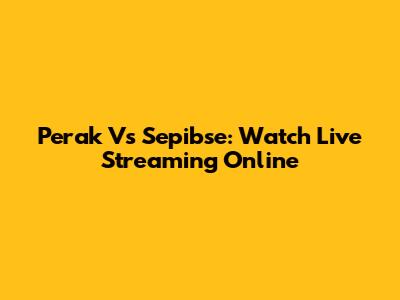 Perak Vs Sepibse: Watch Live Streaming Online