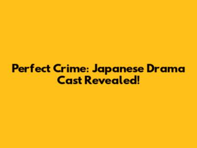 Perfect Crime: Japanese Drama Cast Revealed!