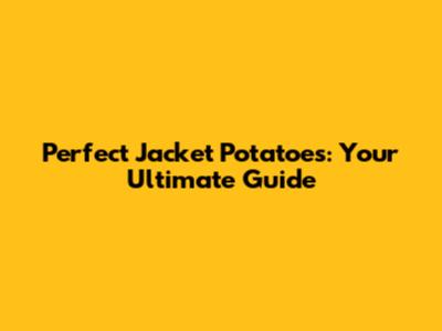 Perfect Jacket Potatoes: Your Ultimate Guide