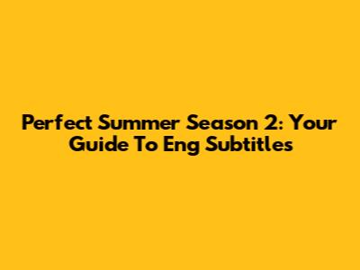 Perfect Summer Season 2: Your Guide To Eng Subtitles