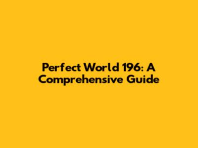 Perfect World 196: A Comprehensive Guide