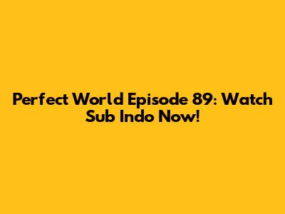 Perfect World Episode 89: Watch Sub Indo Now!