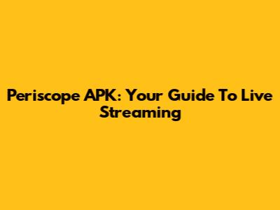 Periscope APK: Your Guide To Live Streaming