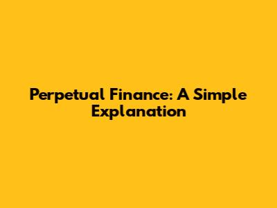 Perpetual Finance: A Simple Explanation